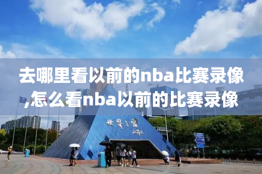 去哪里看以前的nba比赛录像,怎么看nba以前的比赛录像